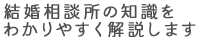 結婚相談所の知識をわかりやすく解説します